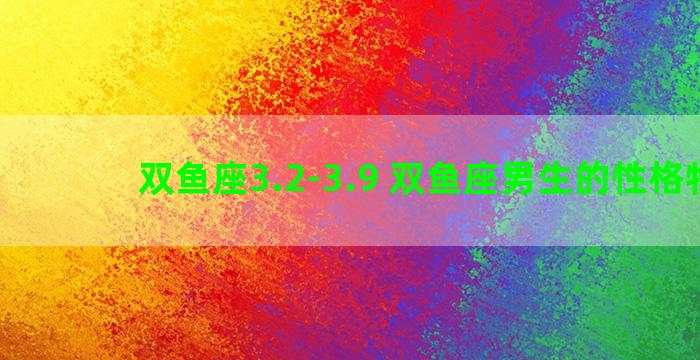 双鱼座3.2-3.9 双鱼座男生的性格特点